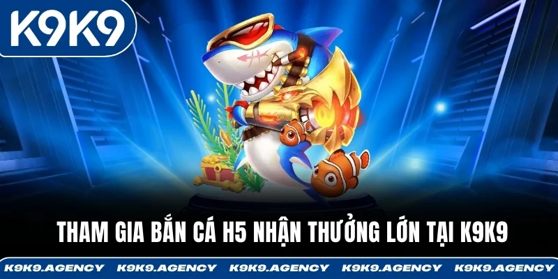 Tham Gia Bắn Cá H5 Nhận Thưởng Lớn Tại K9K9