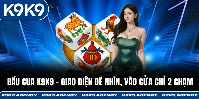Bầu Cua K9K9 - Giao Diện Dễ Nhìn, Vào Cửa Chỉ 2 Chạm