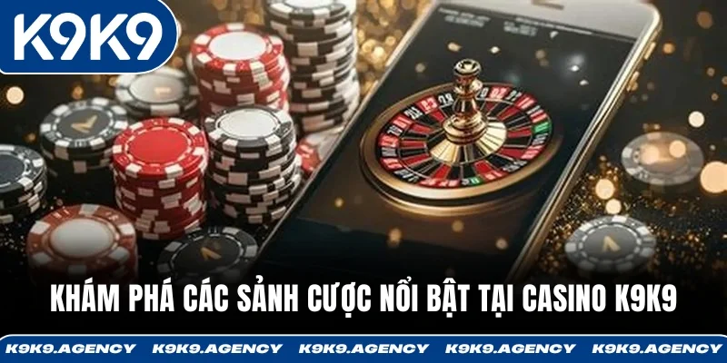 Khám phá các sảnh cược nổi bật tại casino K9K9