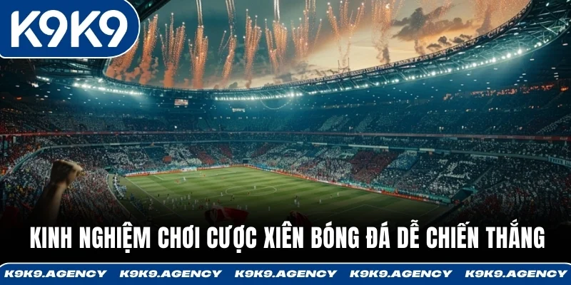 Kinh nghiệm chơi cược xiên bóng đá dễ chiến thắng