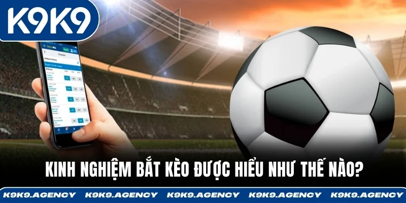 Kinh nghiệm bắt kèo được hiểu như thế nào?