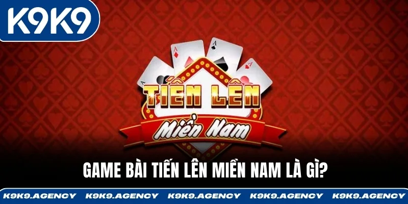Game bài Tiến Lên miền Nam là gì?