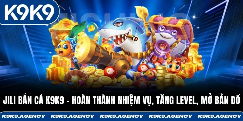 JILI Bắn Cá K9K9 – Hoàn Thành Nhiệm Vụ, Tăng Level Nhanh