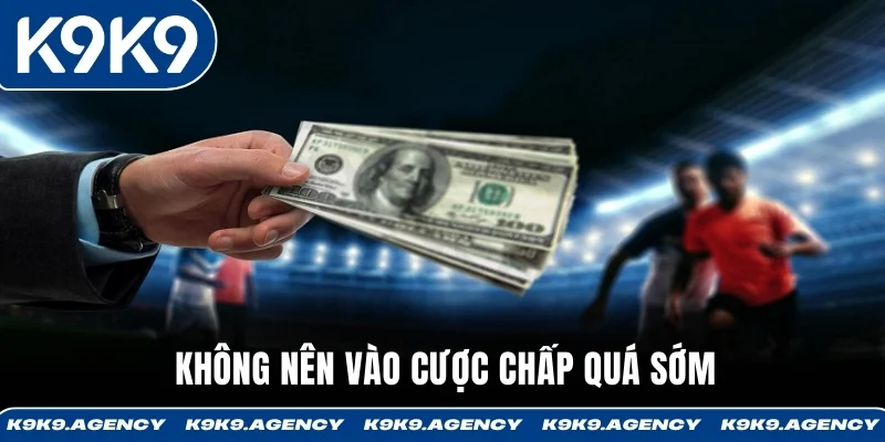 Người chơi cược chấp cần kiên nhẫn không nên bắt kèo quá sớm