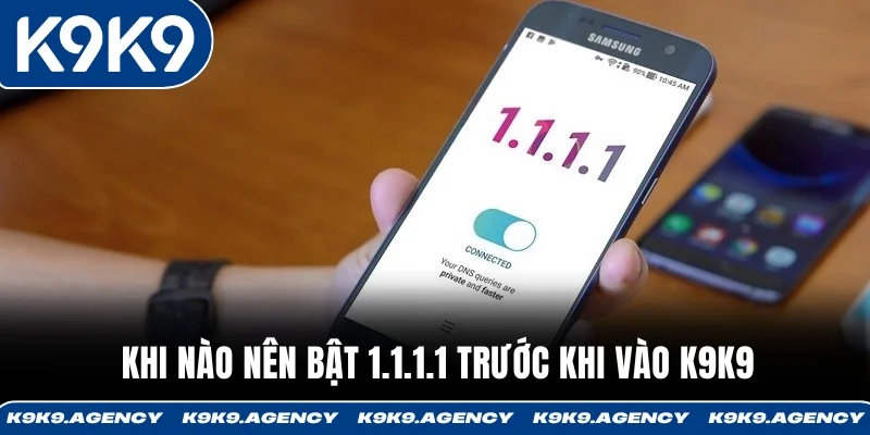 Khi nào nên bật 1.1.1.1 trước khi vào K9K9