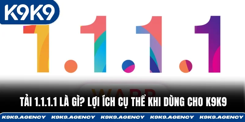 Tải 1.1.1.1 là gì? Lợi ích cụ thể khi dùng cho K9K9