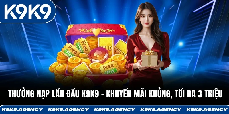 Thưởng Nạp Lần Đầu K9K9 - Khuyến Mãi Khủng, Tối Đa 3 Triệu