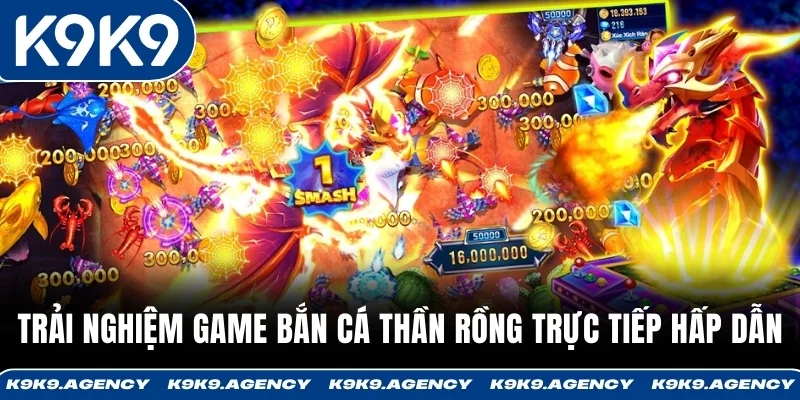 Trải nghiệm game Bắn Cá Thần Rồng trực tiếp hấp dẫn